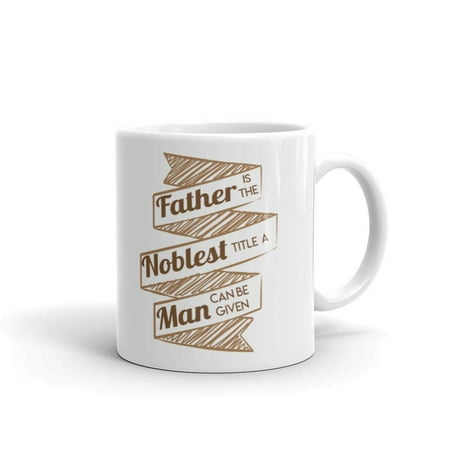 

Father Is The Noblest Title A Man Can Be Given Father s Day Gifts Coffee Tea Ceramic Mug Office Work Cup Gift 11oz