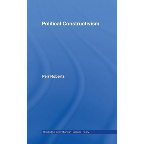 Routledge Innovations in Political Theor Political Constructivism, Book 27, (Hardcover)