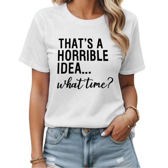 That's A Horrible Idea What Time Funny Graphic Tees Womans Tshirt Shirts White/Black S-5XL Tops