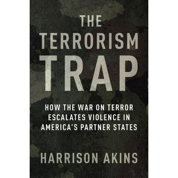 Columbia Studies in Terrorism and Irregu The Terrorism Trap: How the War on Terror Escalates Violence in America's Partner States, (Paperback)