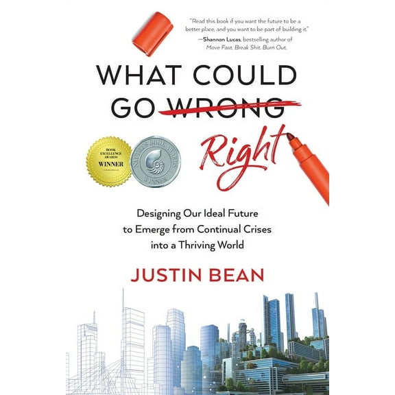 What Could Go Right: Designing Our Ideal Future to Emerge from Continual Crises to a Thriving World, (Paperback)