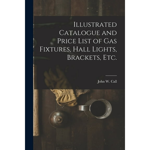 Illustrated Catalogue and Price List of Gas Fixtures, Hall Lights, Brackets, Etc. (Paperback)