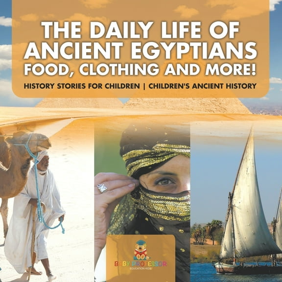 The Daily Life of Ancient Egyptians: Food, Clothing and More! - History Stories for Children Children's Ancient History, (Paperback)