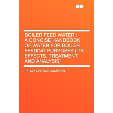 - Boiler Feed Water : A Concise Handbook of Water for Boiler Feeding Purposes (Its Effects, Treatment, and Analysis)