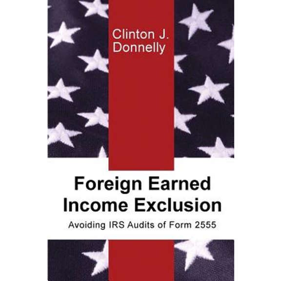 Foreign Earned Income Exclusion: Avoiding IRS Audits of Form 2555 (Paperback) by Clinton J Donnelly