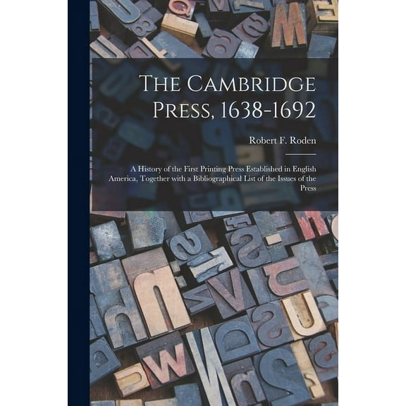 The Cambridge Press, 1638-1692; a History of the First Printing Press Established in English America, Together With a Bibliographical List of the Issues of the Press (Paperback)