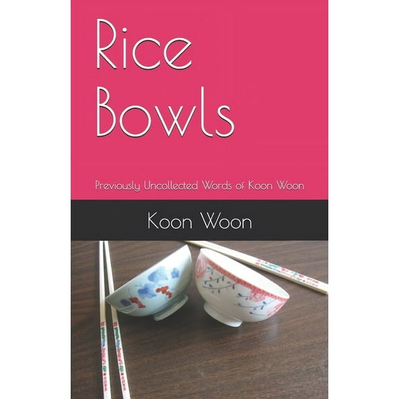 Rice Bowls: Previously Uncollected Words of Koon Woon  Paperback  0971259887 9780971259881 Koon Kau Woon