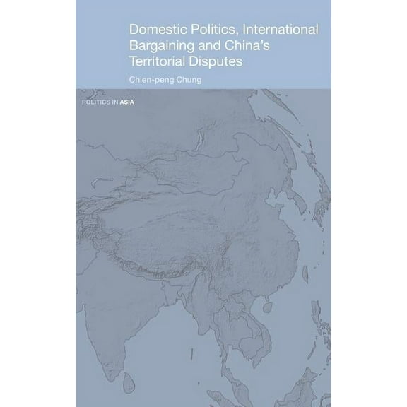 Politics in Asia Domestic Politics, International Bargaining and China's Territorial Disputes, (Hardcover)