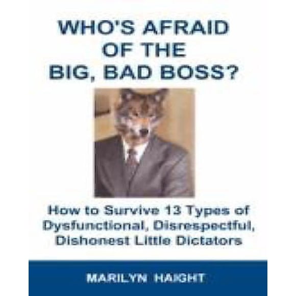 Who's Afraid of the Big, Bad Boss? How to Survive 13 Types of Dysfunctional, Disrespectful, Dishonest Little Dictators