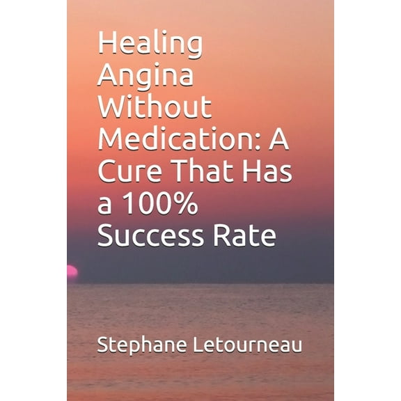Healing Angina Without Medication: A Cure That Has a 100% Success Rate, (Paperback)