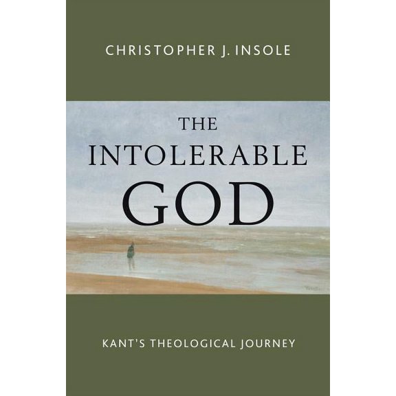 The Intolerable God: Kant's Theological Journey, (Paperback)