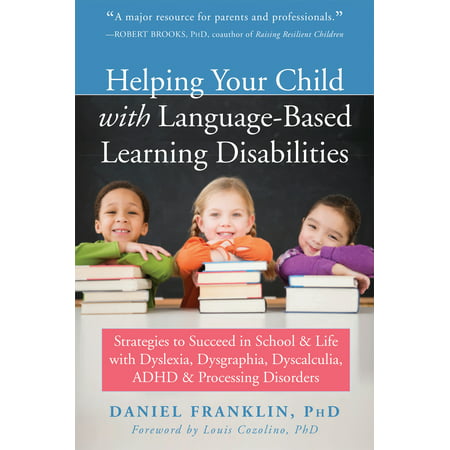 Helping Your Child with Language-Based Learning Disabilities : Strategies to Succeed in School and Life with Dyslexia, Dysgraphia, Dyscalculia, ADHD, and Processing