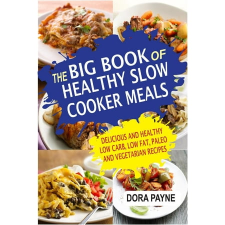 The Big Book Of Healthy Slow Cooker Meals: Delicious And Healthy Low Carb, Low Fat, Paleo And Vegetarian Recipes - (Best Low Fat Slow Cooker Recipes)