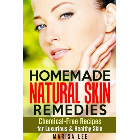 Homemade Natural Skin Remedies: Chemical-Free Recipes for Luxurious & Healthy Skin -