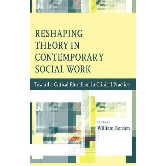 Reshaping Theory in Contemporary Social Work: Toward a Critical Pluralism in Clinical Practice, (Paperback)