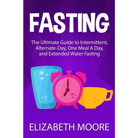 Fasting: The Ultimate Guide to Intermittent, Alternate-Day, One Meal A Day, and Extended Water Fasting, (Paperback)