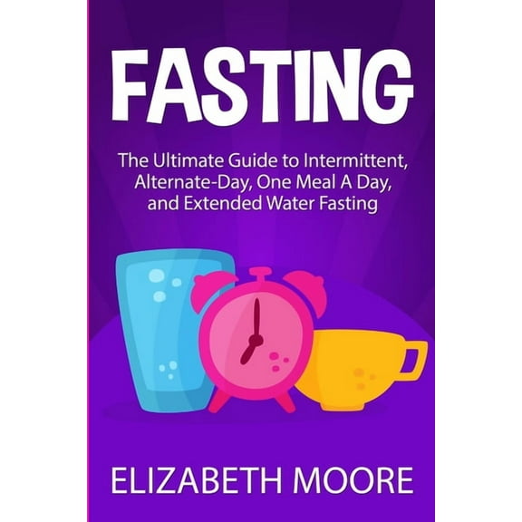 Fasting: The Ultimate Guide to Intermittent, Alternate-Day, One Meal A Day, and Extended Water Fasting, (Paperback)