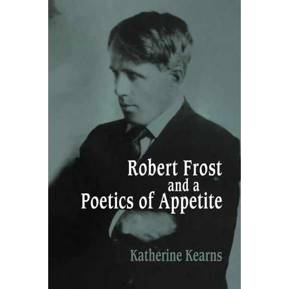 Cambridge Studies in American Literature Robert Frost and a Poetics of Appetite, Book 77, (Paperback)