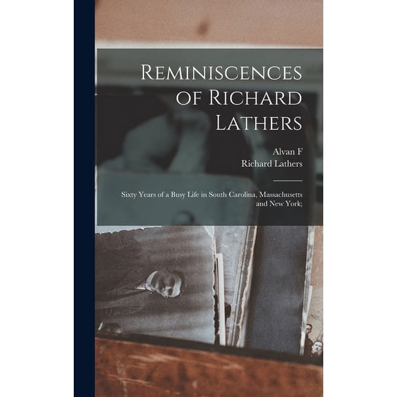Reminiscences of Richard Lathers; Sixty Years of a Busy Life in South Carolina, Massachusetts and New York; (Hardcover)