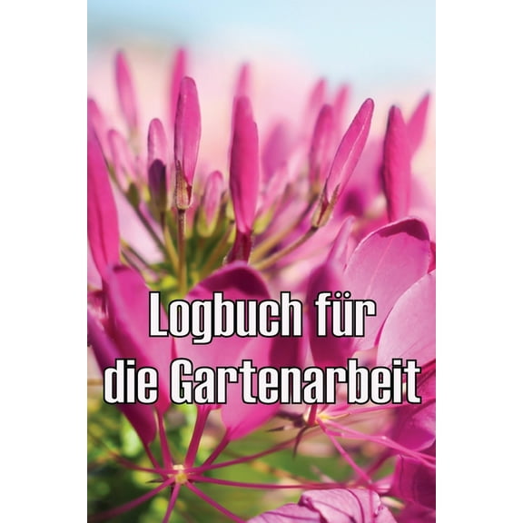 Logbuch fÃ¼r die Gartenarbeit: Gartentagebuch fÃ¼r Gartenliebhaber, Blumen, Obst, GemÃ¼se, Pflanz- und Pflegeanleitungen, (Paperback)