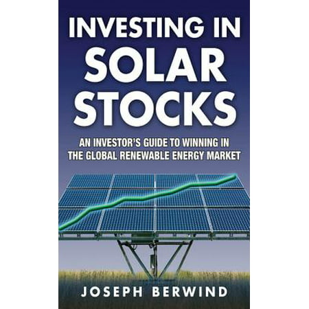 Investing in Solar Stocks: What You Need to Know to Make Money in the Global Renewable Energy Market - (Best Renewable Energy Stocks 2019)