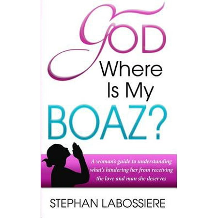 God Where Is My Boaz? : A Woman's Guide to Understanding What's Hindering Her from Receiving the Love and Man She
