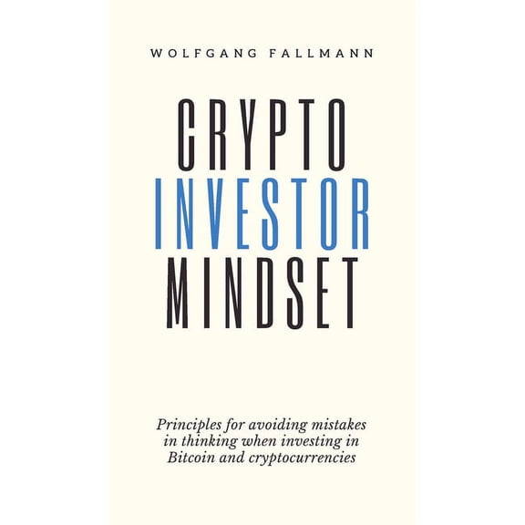 Crypto Investor Mindset - Principles for avoiding mistakes in thinking when investing in Bitcoin and cryptocurrencies, (Hardcover)