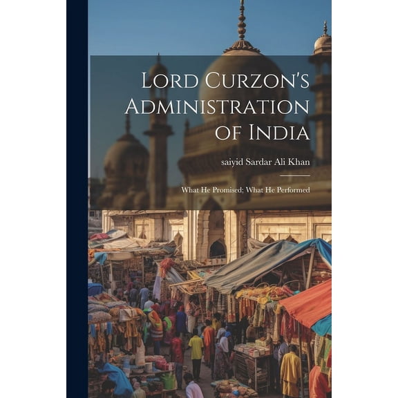 Lord Curzon's Administration of India: What He Promised; What He Performed, (Paperback)