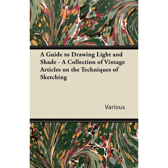 A Guide to Drawing Light and Shade - A Collection of Vintage Articles on the Techniques of Sketching (Paperback)