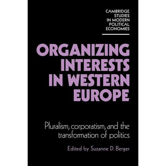 Cambridge Studies in Modern Political Ec Organizing Interests in Western Europe: Pluralism, Corporatism, and the Transformation of Politics, (Paperback)