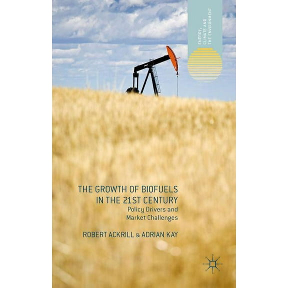 Energy, Climate and the Environment The Growth of Biofuels in the 21st Century: Policy Drivers and Market Challenges, (Hardcover)