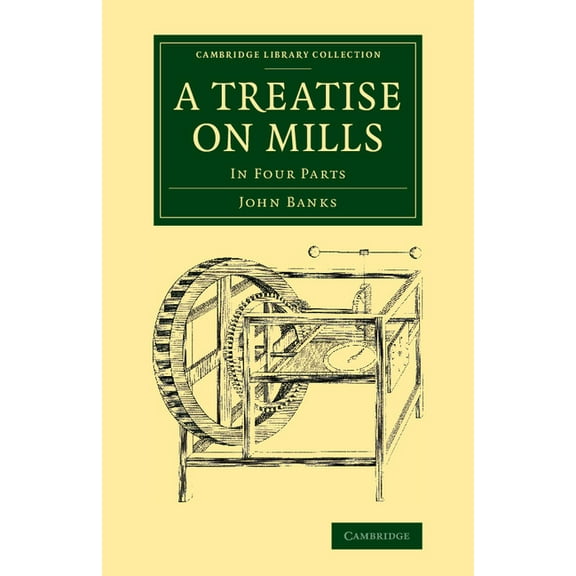 Cambridge Library Collection - Technolog A Treatise on Mills: In Four Parts, (Paperback)