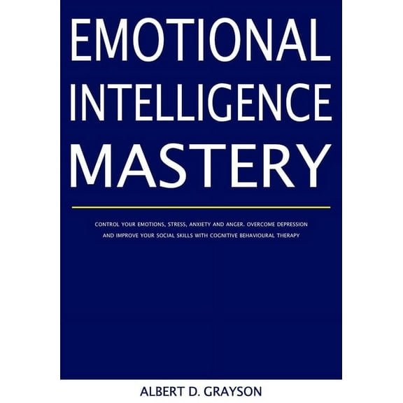 Emotional Intelligence Mastery: Control your Emotions, Stress, Anxiety and Anger. Overcome Depression and Improve your Social Skills with Cognitive Behavioural Therapy (Paperback)