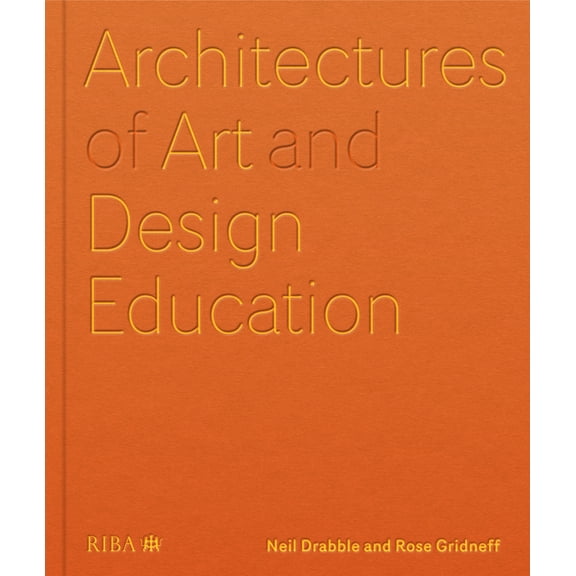 Architectures of Art and Design Education: An Exploration of UK and International Design Schools, (Hardcover)