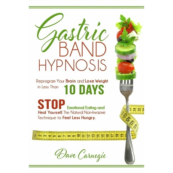 Gastric Band Hypnosis: Reprogram Your Brain and Lose Weight in Less than 10 Days. Stop Emotional Eating and Heal Yourself. The Natural Non-In