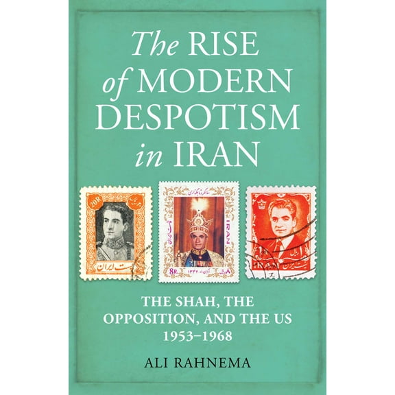 The Rise of Modern Despotism in Iran : The Shah, the Opposition, and the US, 1953–1968 (Hardcover)