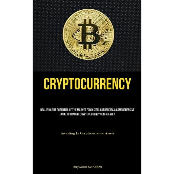 Cryptocurrency: Realizing The Potential Of The Market For Digital Currencies A Comprehensive Guide To Trading Cryptocurr, (Paperback)