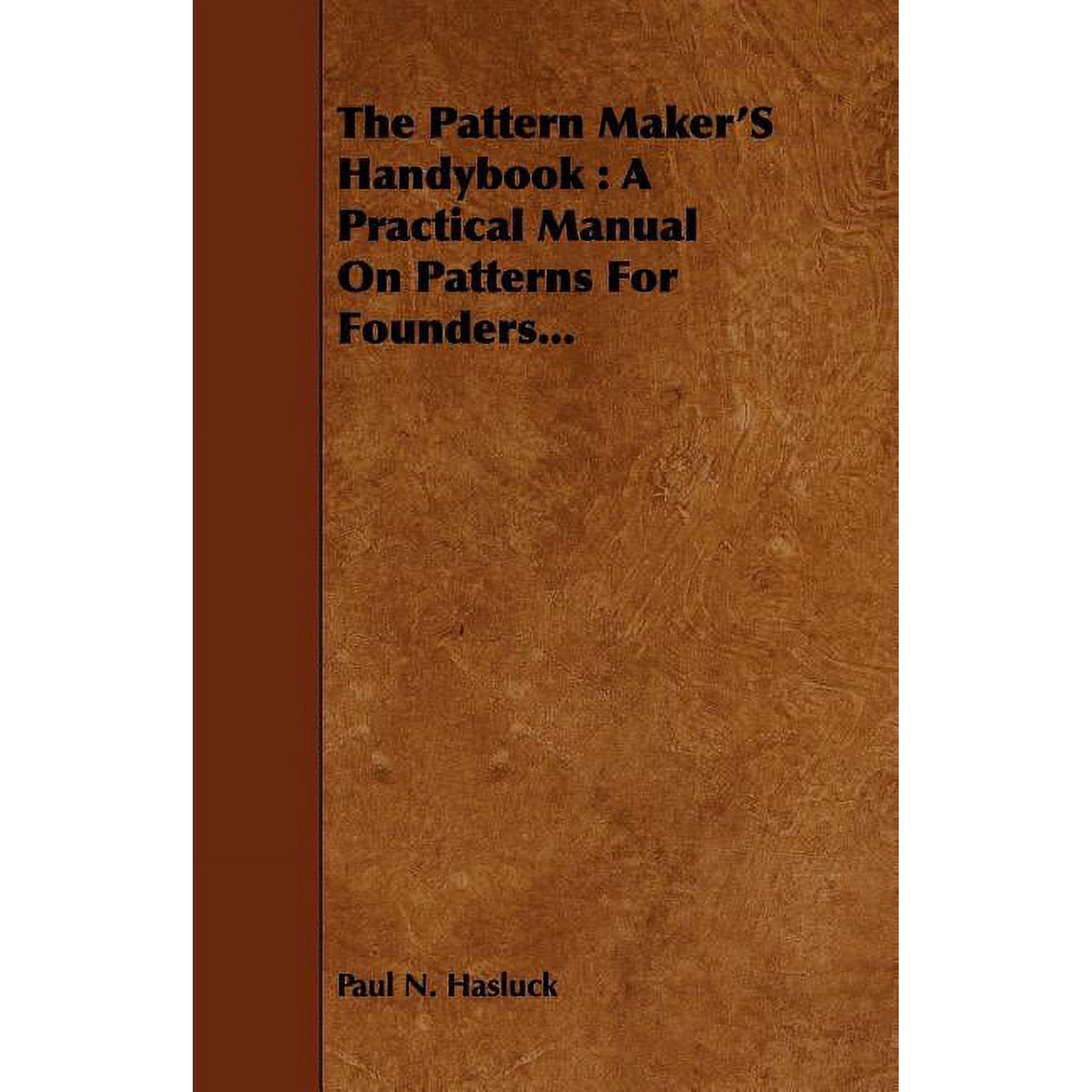 The Pattern Maker s Handybook: A Practical Manual on Patterns for Founders... (Paperback)