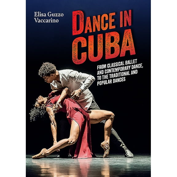 Dance in Cuba: From Classical Ballet and Contemporary Dance to the Traditional and Popular Dances (Paperback)