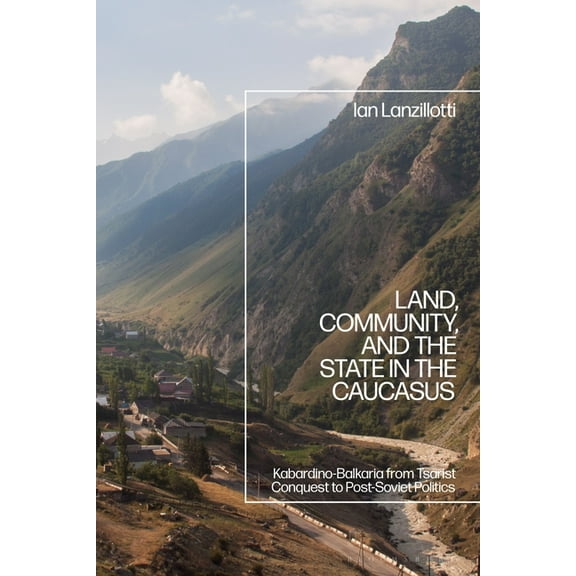 Land, Community, and the State in the Caucasus: Kabardino-Balkaria from Tsarist Conquest to Post-Soviet Politics, (Hardcover)