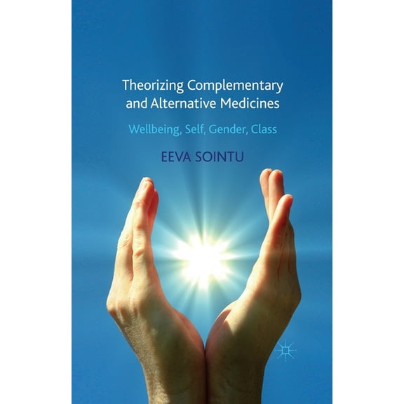 Theorizing Complementary and Alternative Medicines: Wellbeing, Self, Gender, Class, (Paperback)