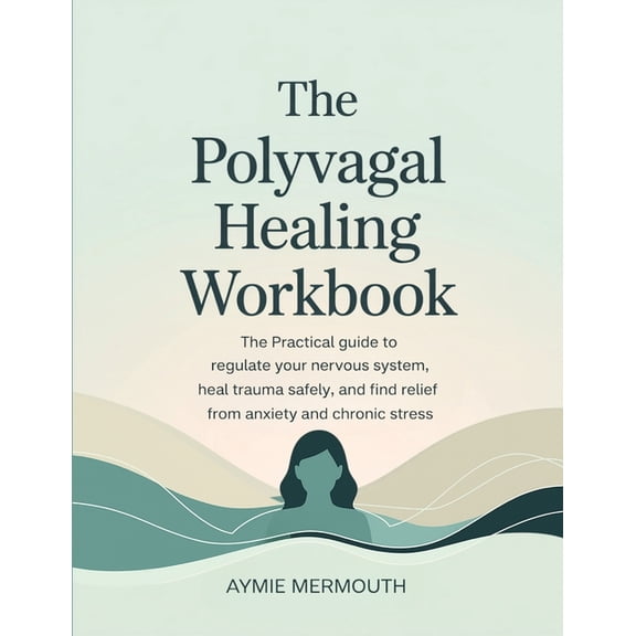The Polyvagal Healing Workbook: The Practical Guide to Regulate Your Nervous System, Heal Trauma Safely, and Find Relief, (Paperback)