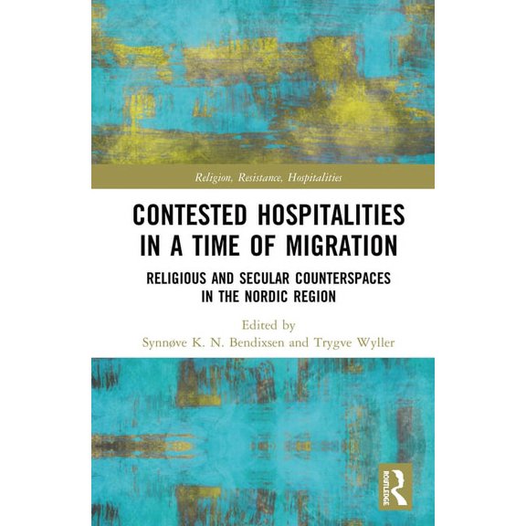 Religion, Resistance, Hospitalities Contested Hospitalities in a Time of Migration: Religious and Secular Counterspaces in the Nordic Region, (Hardcover)