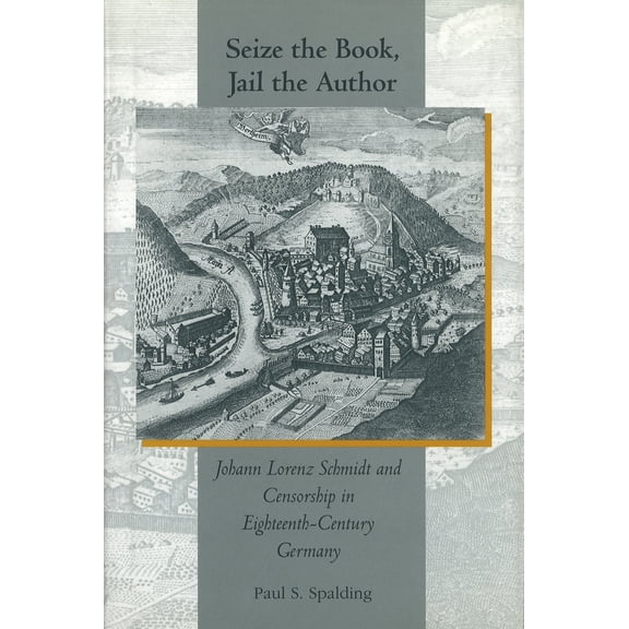 Pre-Owned Central European Studies Seize the Book, Jail the Author: Johann Lorenz Schmidt and Censorship in Eighteenth-Century Germany, (Hardcover)