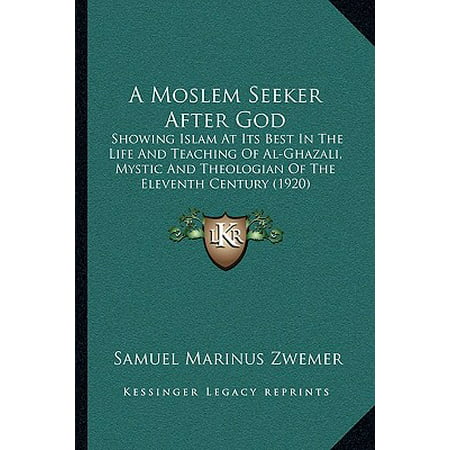 A Moslem Seeker After God : Showing Islam at Its Best in the Life and Teaching of Al-Ghazali, Mystic and Theologian of the Eleventh Century (Teaching At Its Best)