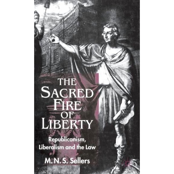 Republicanism, Liberalism and the Law The Sacred Fire of Liberty: Republicanism, Liberalism and the Law, (Hardcover)