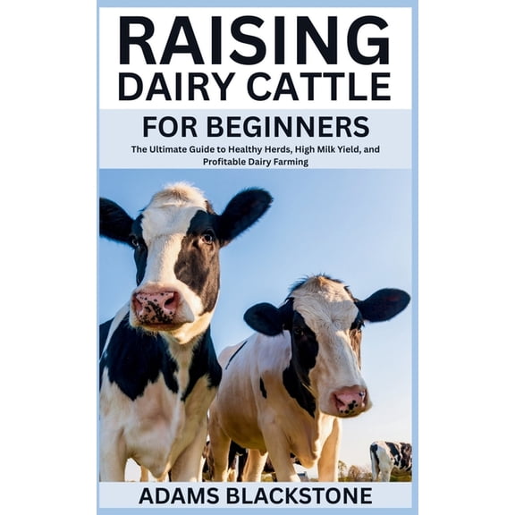 Raising Dairy Cattle for Beginners: The Ultimate Guide to Healthy Herds, High Milk Yield, and Profitable Dairy Farming, (Paperback)