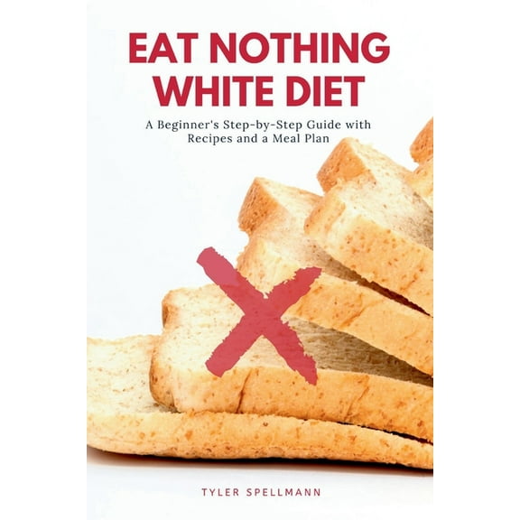 Eat Nothing White Diet: A Beginner's Step-by-Step Guide with Recipes and a Meal Plan, (Paperback)