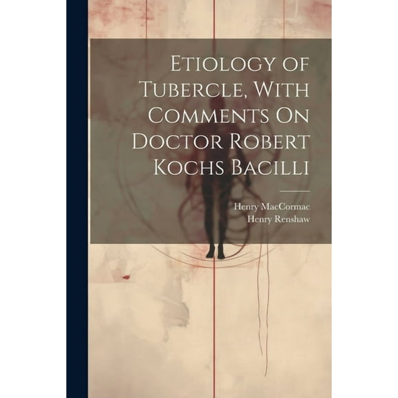 Etiology of Tubercle, With Comments On Doctor Robert Kochs Bacilli (Paperback)