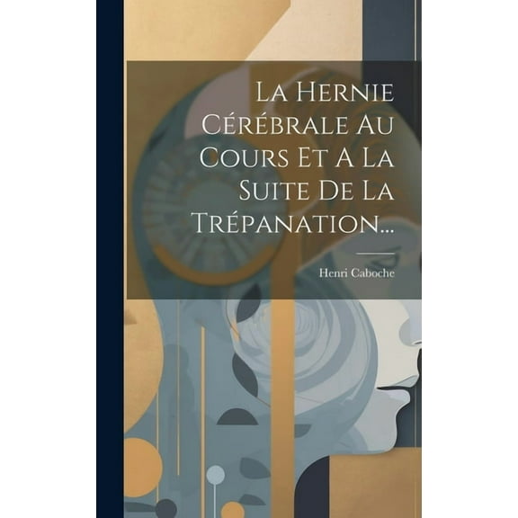 La Hernie Cérébrale Au Cours Et A La Suite De La Trépanation... (Hardcover)